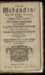Curieuse Gedancken, von der wahren Alchymia, insonderheit dessen Prima Materia, nebst völliger Anweisung zu Praeparirung des Lapidis Philosophorum und Universal-Medicin